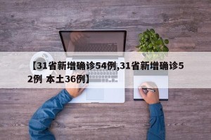 【31省新增确诊54例,31省新增确诊52例 本土36例】