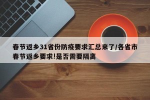 春节返乡31省份防疫要求汇总来了/各省市春节返乡要求!是否需要隔离