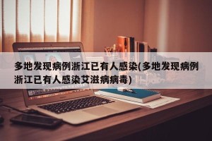 多地发现病例浙江已有人感染(多地发现病例浙江已有人感染艾滋病病毒)
