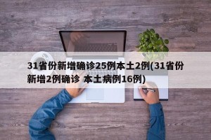 31省份新增确诊25例本土2例(31省份新增2例确诊 本土病例16例)
