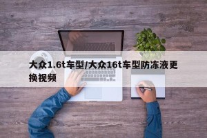 大众1.6t车型/大众16t车型防冻液更换视频
