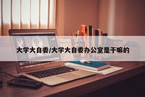 大学大自委/大学大自委办公室是干嘛的