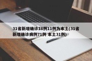 31省新增确诊18例11例为本土(31省新增确诊病例71例 本土31例)