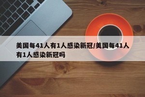 美国每41人有1人感染新冠/美国每41人有1人感染新冠吗