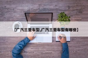 【广汽三菱车型,广汽三菱车型有哪些】