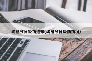 瑞丽今日疫情通报(瑞丽今日疫情情况)