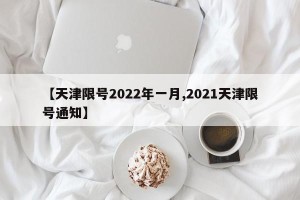 【天津限号2022年一月,2021天津限号通知】