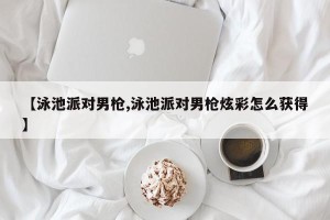 【泳池派对男枪,泳池派对男枪炫彩怎么获得】