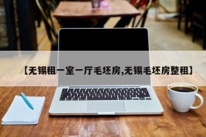 【无锡租一室一厅毛坯房,无锡毛坯房整租】
