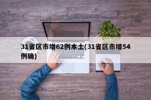 31省区市增62例本土(31省区市增54例确)
