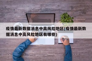 疫情最新数据消息中高风险地区(疫情最新数据消息中高风险地区有哪些)