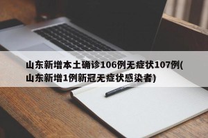 山东新增本土确诊106例无症状107例(山东新增1例新冠无症状感染者)