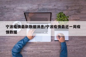 宁波疫情最新数据消息/宁波疫情最近一周疫情数据