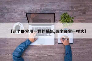 【两个卧室用一样的墙纸,两个卧室一样大】