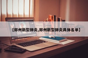 【郑州新型肺炎,郑州新型肺炎具体名单】