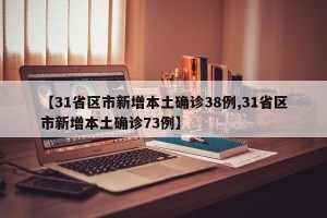 【31省区市新增本土确诊38例,31省区市新增本土确诊73例】
