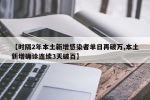 【时隔2年本土新增感染者单日再破万,本土新增确诊连续3天破百】