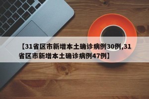 【31省区市新增本土确诊病例30例,31省区市新增本土确诊病例47例】