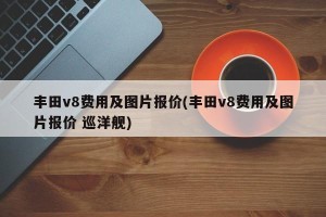 丰田v8费用及图片报价(丰田v8费用及图片报价 巡洋舰)