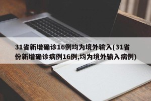 31省新增确诊16例均为境外输入(31省份新增确诊病例16例,均为境外输入病例)