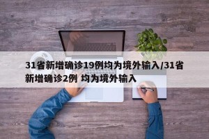 31省新增确诊19例均为境外输入/31省新增确诊2例 均为境外输入