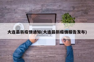 大连最新疫情通知(大连最新疫情报告发布)