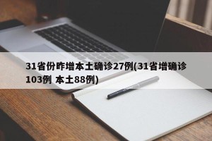 31省份昨增本土确诊27例(31省增确诊103例 本土88例)