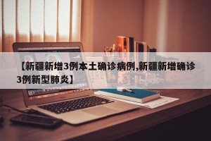 【新疆新增3例本土确诊病例,新疆新增确诊3例新型肺炎】