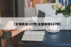 【全国新增327例,全国新增427例】