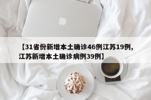 【31省份新增本土确诊46例江苏19例,江苏新增本土确诊病例39例】
