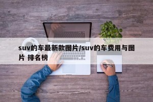 suv的车最新款图片/suv的车费用与图片 排名榜