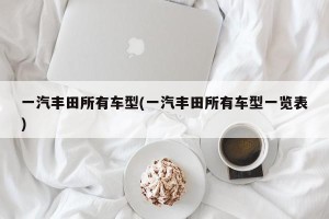 一汽丰田所有车型(一汽丰田所有车型一览表)