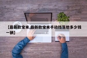 【最新款宝来,最新款宝来手动挡落地多少钱一辆】