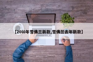 【20l0年雪佛兰新款,雪佛兰去年新款】