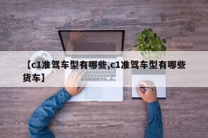 【c1准驾车型有哪些,c1准驾车型有哪些货车】