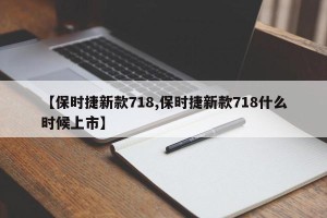 【保时捷新款718,保时捷新款718什么时候上市】