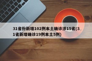 31省份新增102例本土确诊涉15省(31省新增确诊19例本土5例)