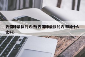 去酒味最快的方法(去酒味最快的方法喝什么饮料)