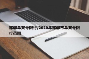 邯郸单双号限行/2020年邯郸市单双号限行范围