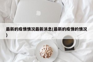 最新的疫情情况最新消息(最新的疫情的情况)