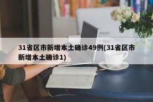 31省区市新增本土确诊49例(31省区市新增本土确诊1)
