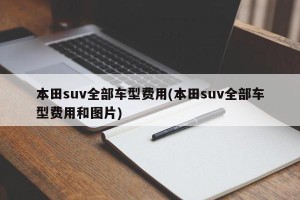 本田suv全部车型费用(本田suv全部车型费用和图片)