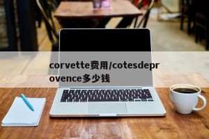 corvette费用/cotesdeprovence多少钱
