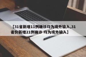 【31省新增11例确诊均为境外输入,31省份新增21例确诊 均为境外输入】