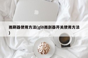 雨刷器使用方法(gl8雨刮器开关使用方法)