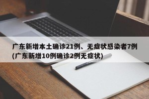 广东新增本土确诊21例、无症状感染者7例(广东新增10例确诊2例无症状)