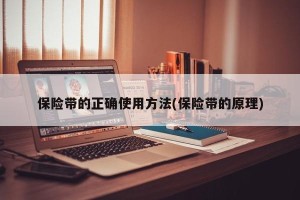 保险带的正确使用方法(保险带的原理)
