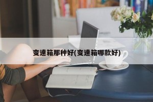 变速箱那种好(变速箱哪款好)
