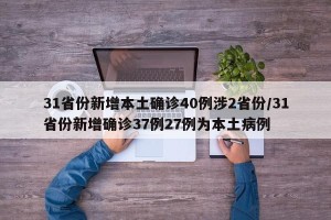 31省份新增本土确诊40例涉2省份/31省份新增确诊37例27例为本土病例