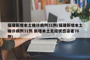 福建新增本土确诊病例31例(福建新增本土确诊病例31例 新增本土无症状感染者78例)